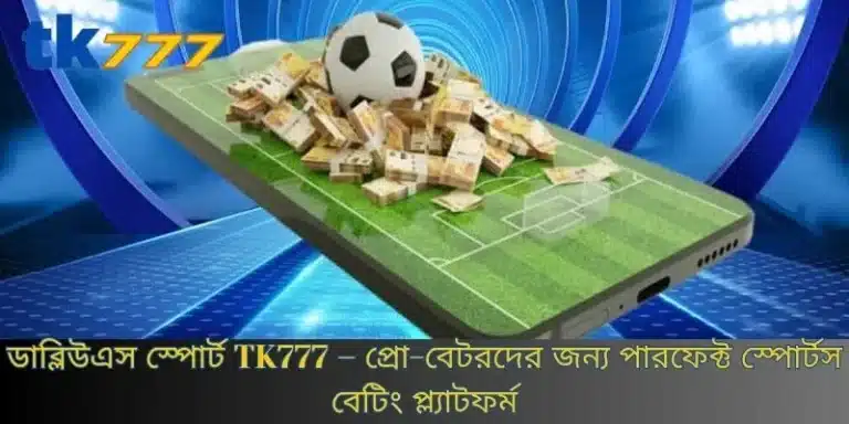 ডাব্লিউএস স্পোর্ট TK777 – প্রো-বেটরদের জন্য পারফেক্ট স্পোর্টস বেটিং প্ল্যাটফর্ম